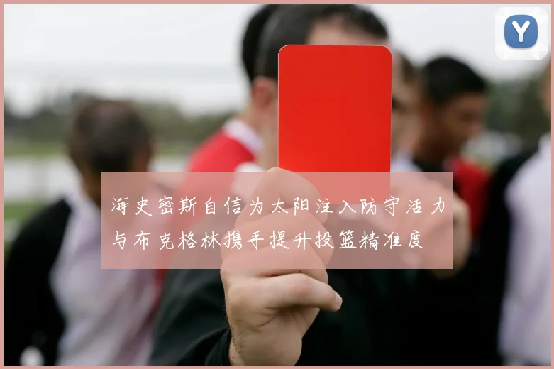 海史密斯自信为太阳注入防守活力与布克格林携手提升投篮精准度
