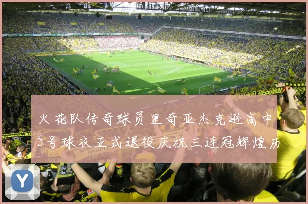 火花队传奇球员里奇亚杰克逊高中5号球衣正式退役庆祝三连冠辉煌历史