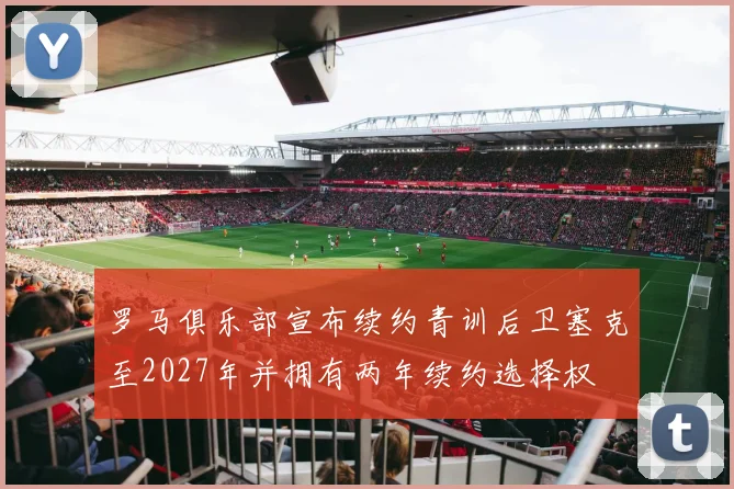 罗马俱乐部宣布续约青训后卫塞克至2027年并拥有两年续约选择权