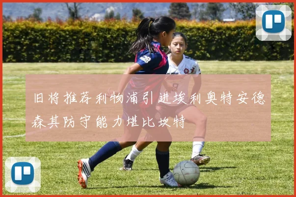 旧将推荐利物浦引进埃利奥特安德森其防守能力堪比坎特
