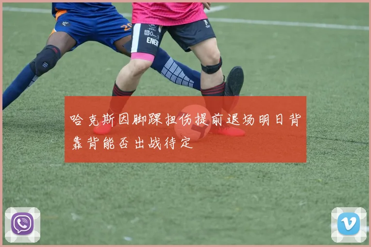 哈克斯因脚踝扭伤提前退场明日背靠背能否出战待定